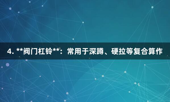 4. **阀门杠铃**：常用于深蹲、硬拉等复合算作
