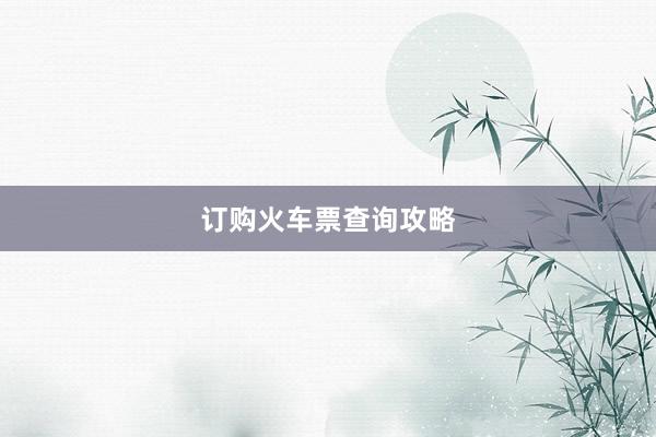 订购火车票查询攻略