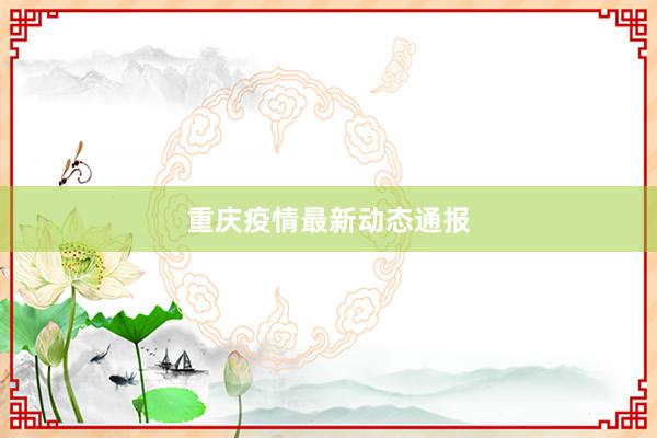 重庆疫情最新动态通报
