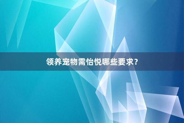 领养宠物需怡悦哪些要求？